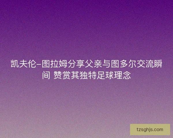 凯夫伦-图拉姆分享父亲与图多尔交流瞬间 赞赏其独特足球理念 凯夫伦-图拉姆分享父亲与图多尔交流瞬间 赞赏其独特足球理念