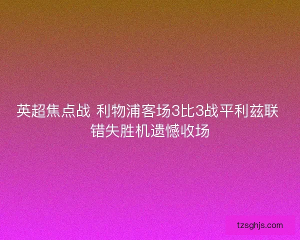 英超焦点战 利物浦客场3比3战平利兹联 错失胜机遗憾收场 英超焦点战 利物浦客场3比3战平利兹联 错失胜机遗憾收场