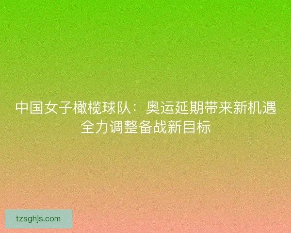 中国女子橄榄球队:奥运延期带来新机遇全力调整备战新目标 中国女子橄榄球队:奥运延期带来新机遇全力调整备战新目标