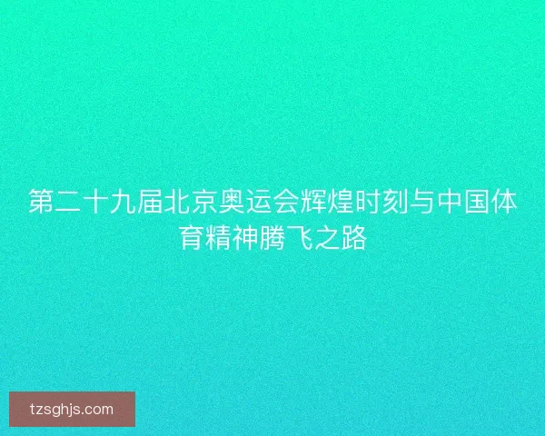 第二十九届北京奥运会辉煌时刻与中国体育精神腾飞之路 第二十九届北京奥运会辉煌时刻与中国体育精神腾飞之路