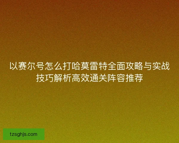 以赛尔号怎么打哈莫雷特全面攻略与实战技巧解析高效通关阵容推荐 以赛尔号怎么打哈莫雷特全面攻略与实战技巧解析高效通关阵容推荐